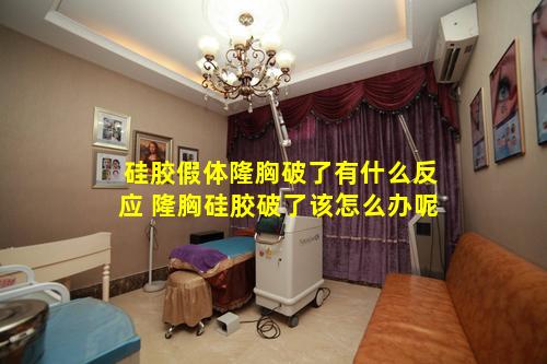 硅胶假体隆胸破了有什么反应 隆胸硅胶破了该怎么办呢